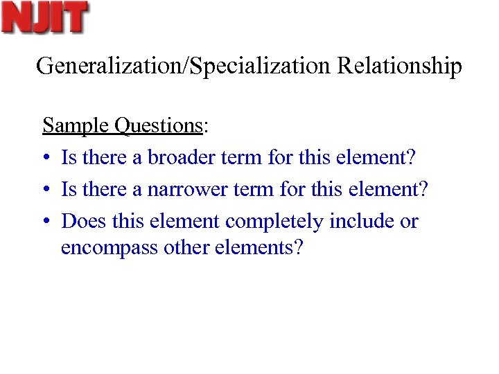 Generalization/Specialization Relationship Sample Questions: • Is there a broader term for this element? •