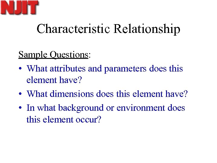 Characteristic Relationship Sample Questions: • What attributes and parameters does this element have? •