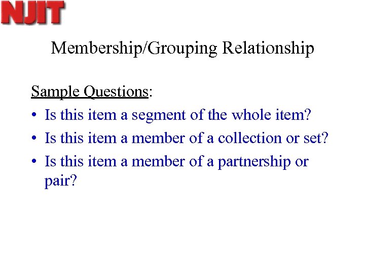 Membership/Grouping Relationship Sample Questions: • Is this item a segment of the whole item?