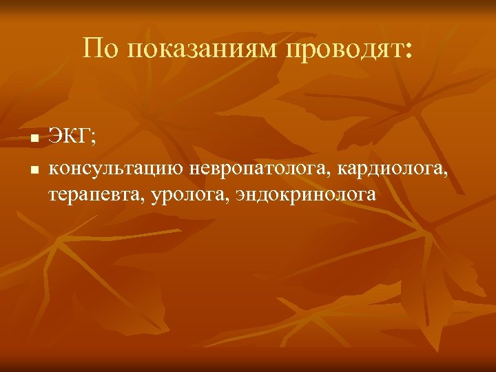 По показаниям проводят: n n ЭКГ; консультацию невропатолога, кардиолога, терапевта, уролога, эндокринолога 