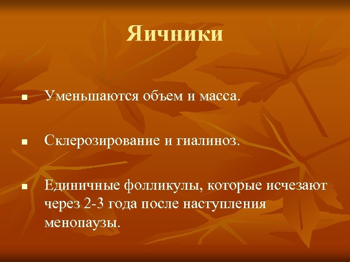 Яичники n Уменьшаются объем и масса. n Склерозирование и гиалиноз. n Единичные фолликулы, которые