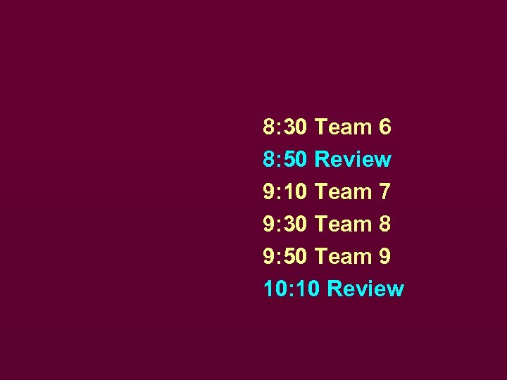8: 30 Team 6 8: 50 Review 9: 10 Team 7 9: 30 Team