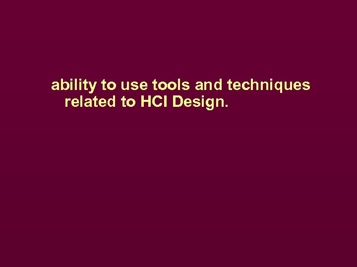 ability to use tools and techniques related to HCI Design. 