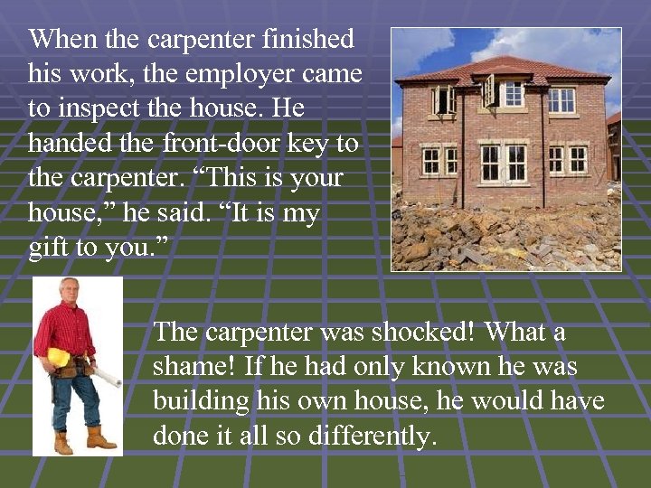 When the carpenter finished his work, the employer came to inspect the house. He