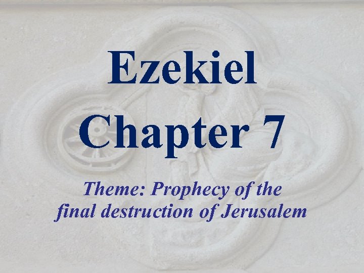 Ezekiel Chapter 7 Theme: Prophecy of the final destruction of Jerusalem 