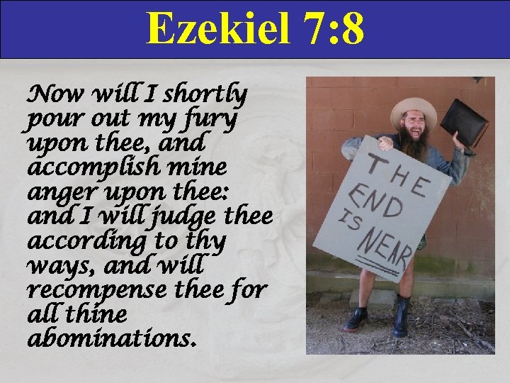 Ezekiel 7: 8 Now will I shortly pour out my fury upon thee, and