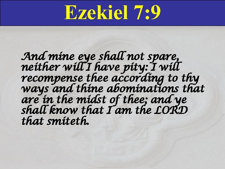 Ezekiel 7: 9 And mine eye shall not spare, neither will I have pity: