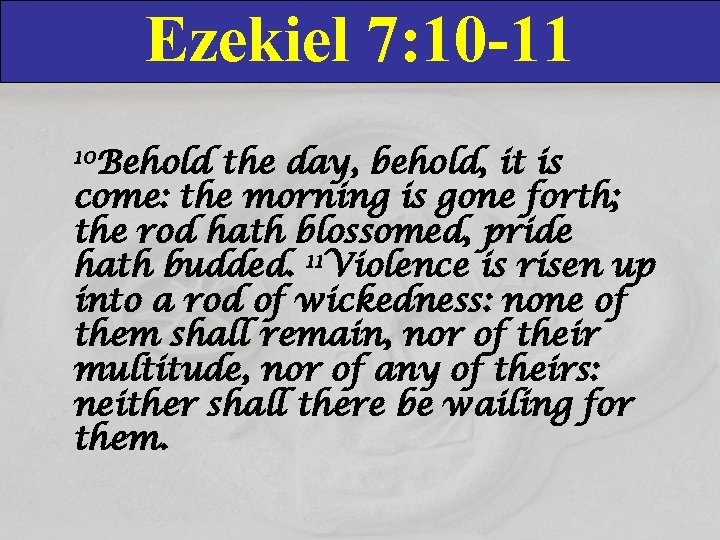 Ezekiel 7: 10 -11 10 Behold the day, behold, it is come: the morning