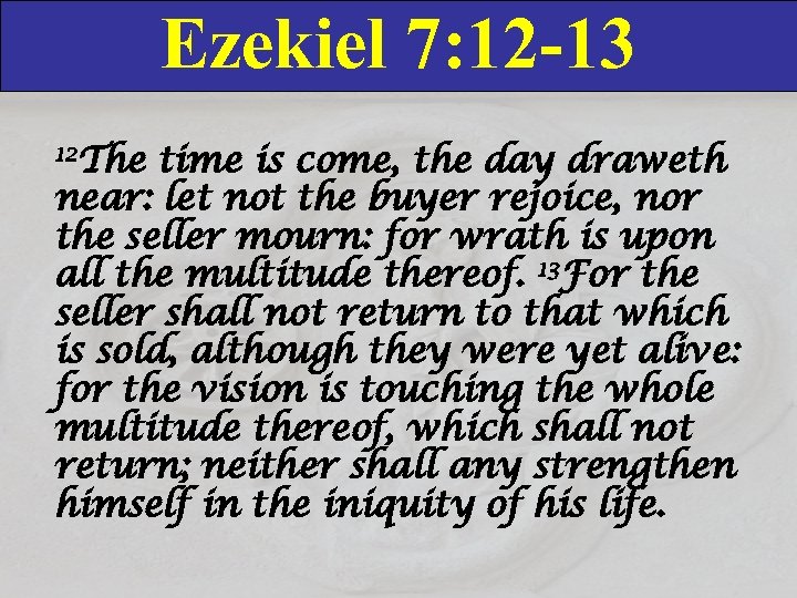 Ezekiel 7: 12 -13 12 The time is come, the day draweth near: let