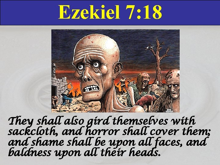 Ezekiel 7: 18 They shall also gird themselves with sackcloth, and horror shall cover