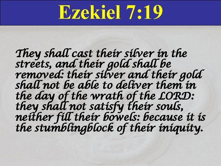 Ezekiel 7: 19 They shall cast their silver in the streets, and their gold