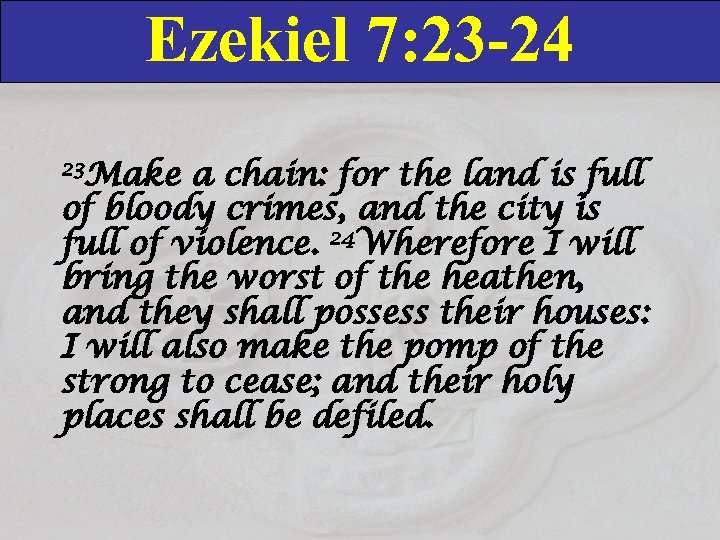 Ezekiel 7: 23 -24 23 Make a chain: for the land is full of