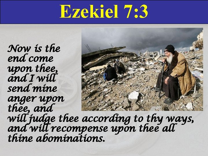 Ezekiel 7: 3 Now is the end come upon thee, and I will send