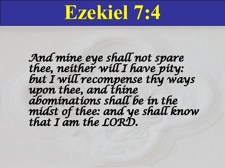 Ezekiel 7: 4 And mine eye shall not spare thee, neither will I have