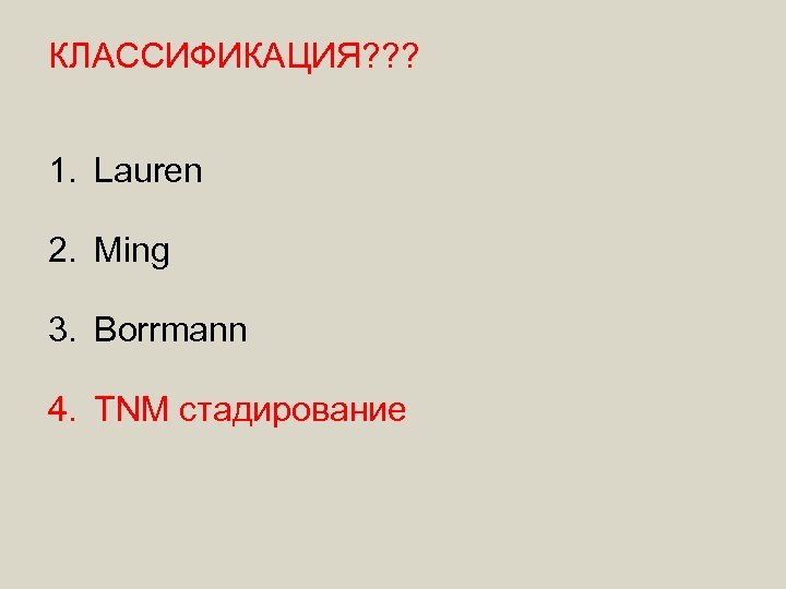 КЛАССИФИКАЦИЯ? ? ? 1. Lauren 2. Ming 3. Borrmann 4. TNM стадирование 