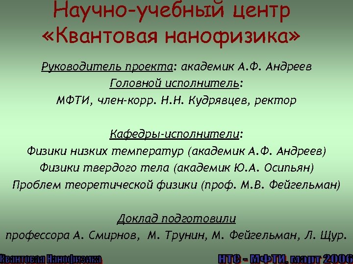 Научно-учебный центр «Квантовая нанофизика» Руководитель проекта: академик А. Ф. Андреев Головной исполнитель: МФТИ, член-корр.