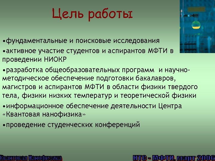Цель работы • фундаментальные и поисковые исследования • активное участие студентов и аспирантов МФТИ