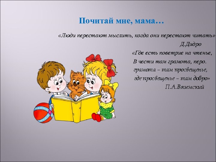 Почитай мне, мама… «Люди перестают мыслить, когда они перестают читать» Д. Дидро «Где есть