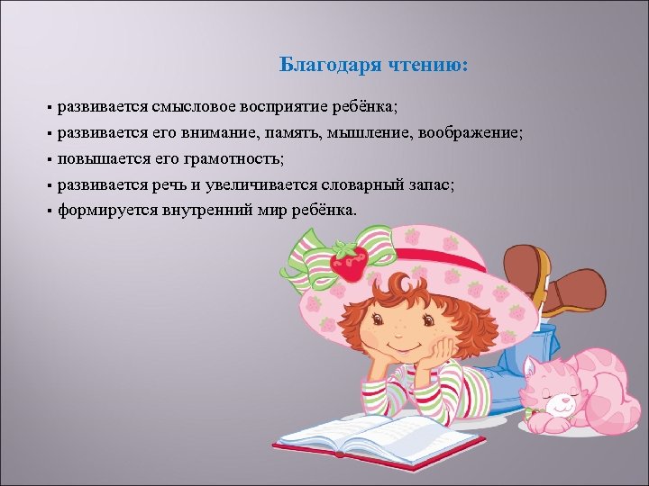 Благодаря чтению: развивается смысловое восприятие ребёнка; § развивается его внимание, память, мышление, воображение; §
