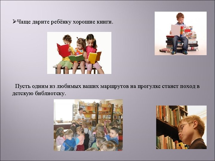 ØЧаще дарите ребёнку хорошие книги. Пусть одним из любимых ваших маршрутов на прогулке станет