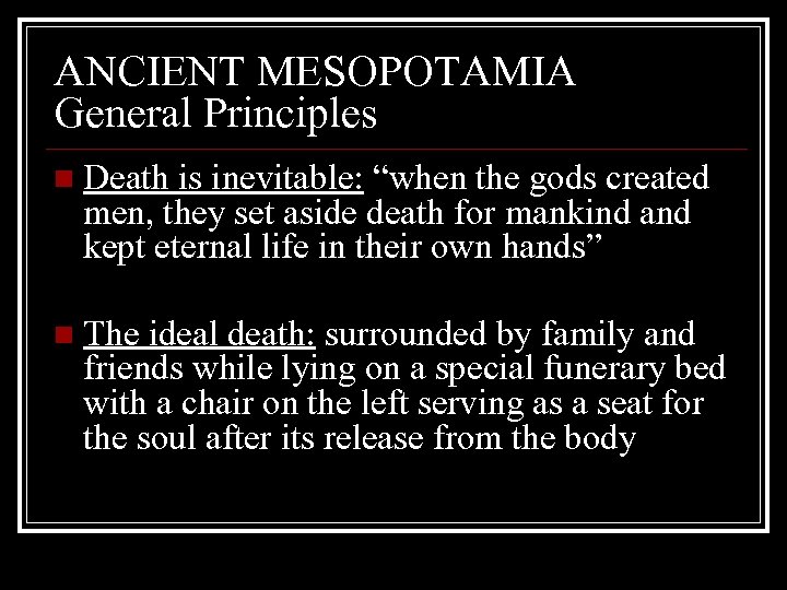 ANCIENT MESOPOTAMIA General Principles n Death is inevitable: “when the gods created men, they