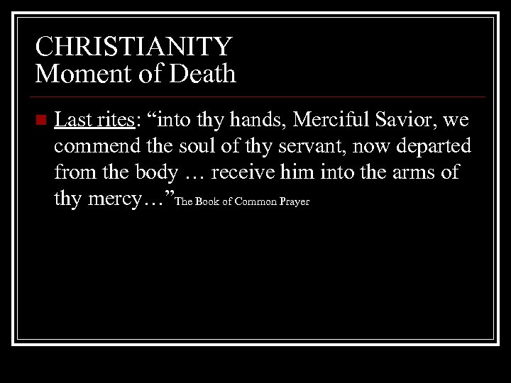 CHRISTIANITY Moment of Death n Last rites: “into thy hands, Merciful Savior, we commend
