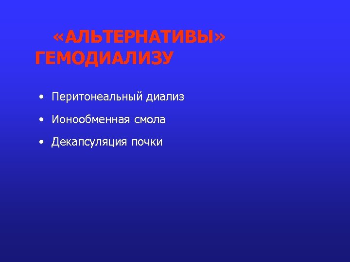 «АЛЬТЕРНАТИВЫ» ГЕМОДИАЛИЗУ • Перитонеальный диализ • Ионообменная смола • Декапсуляция почки 