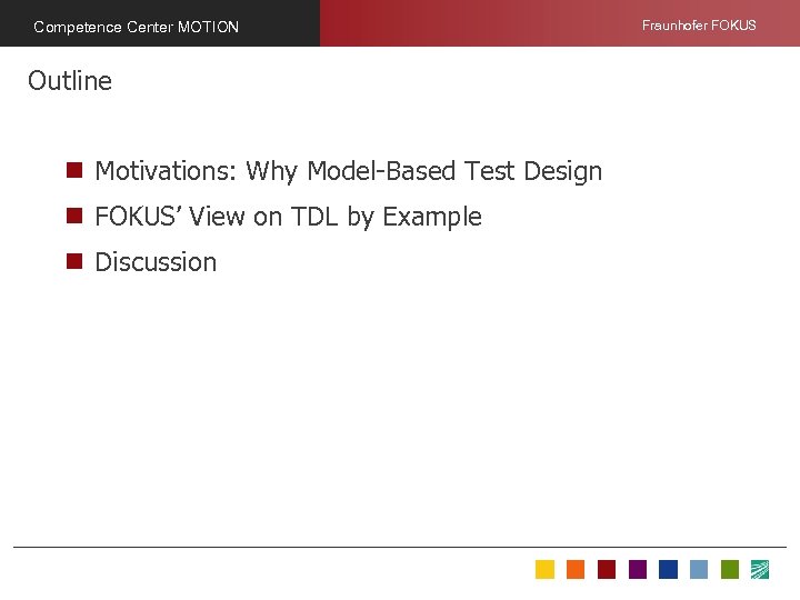 Competence Center MOTION Outline n Motivations: Why Model-Based Test Design n FOKUS’ View on