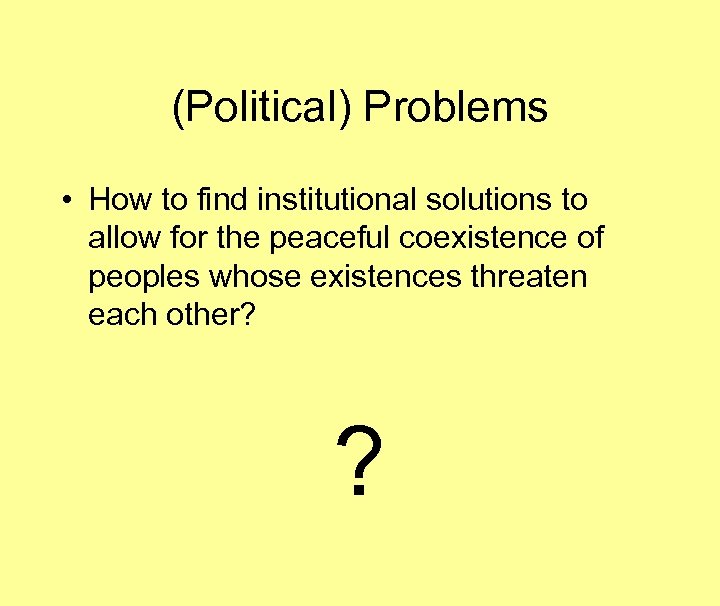 (Political) Problems • How to find institutional solutions to allow for the peaceful coexistence