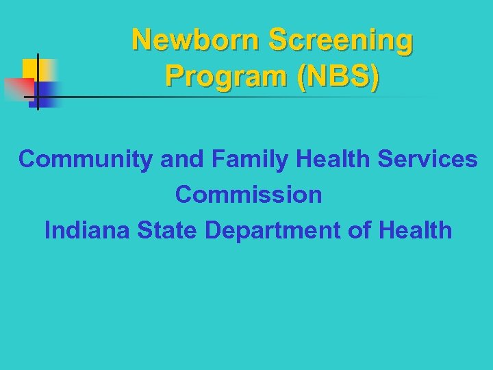 Newborn Screening Program (NBS) Community and Family Health Services Commission Indiana State Department of