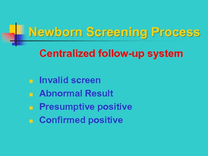 Newborn Screening Process Centralized follow-up system n n Invalid screen Abnormal Result Presumptive positive