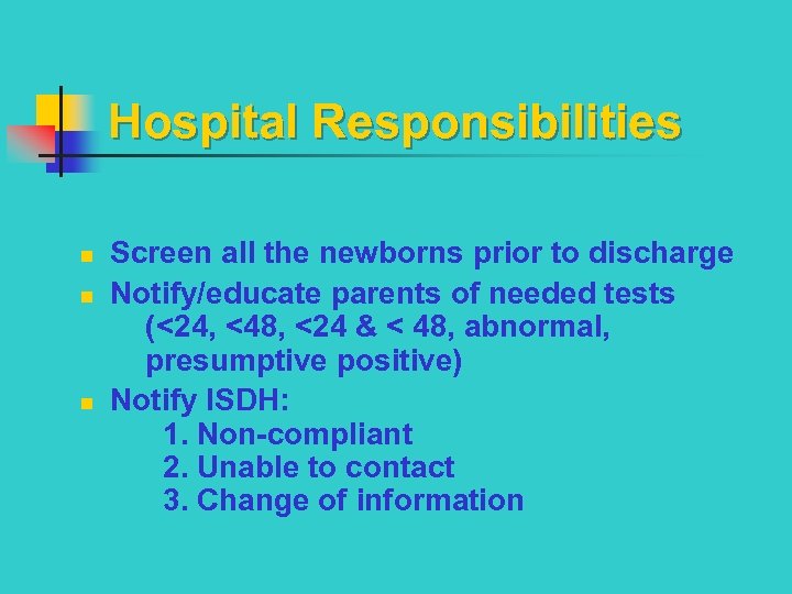 Hospital Responsibilities n n n Screen all the newborns prior to discharge Notify/educate parents