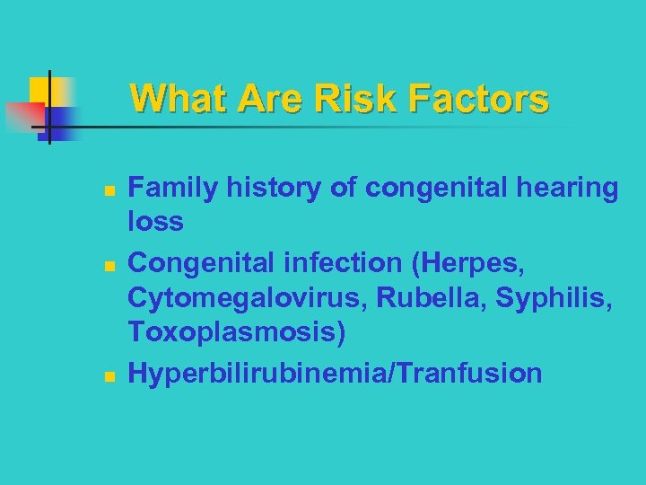 What Are Risk Factors n n n Family history of congenital hearing loss Congenital