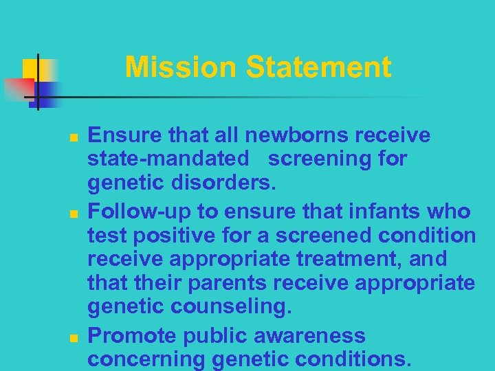 Mission Statement n n n Ensure that all newborns receive state-mandated screening for genetic