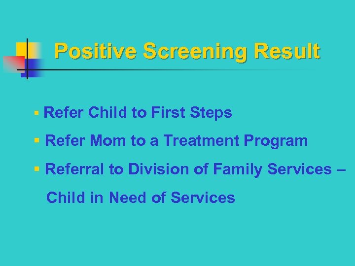 Positive Screening Result § Refer Child to First Steps § Refer Mom to a