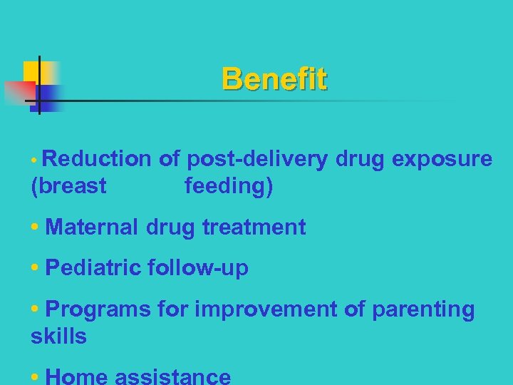 Benefit • Reduction of post-delivery drug exposure (breast feeding) • Maternal drug treatment •