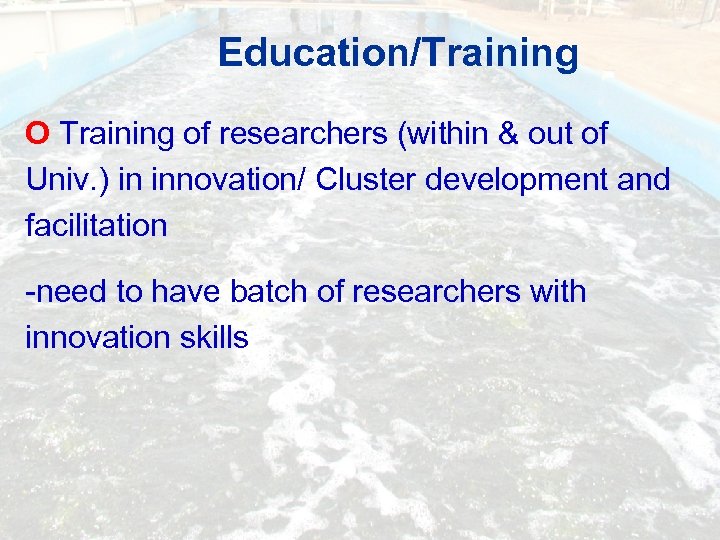 Education/Training O Training of researchers (within & out of Univ. ) in innovation/ Cluster