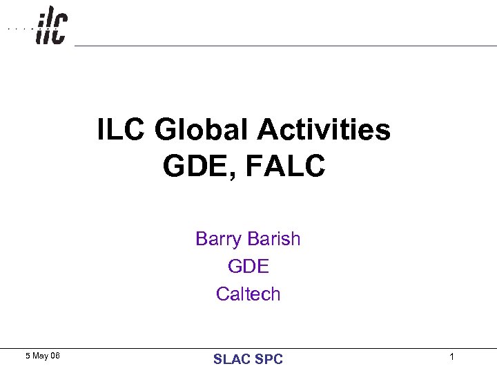 ILC Global Activities GDE, FALC Barry Barish GDE Caltech 5 May 06 SLAC SPC