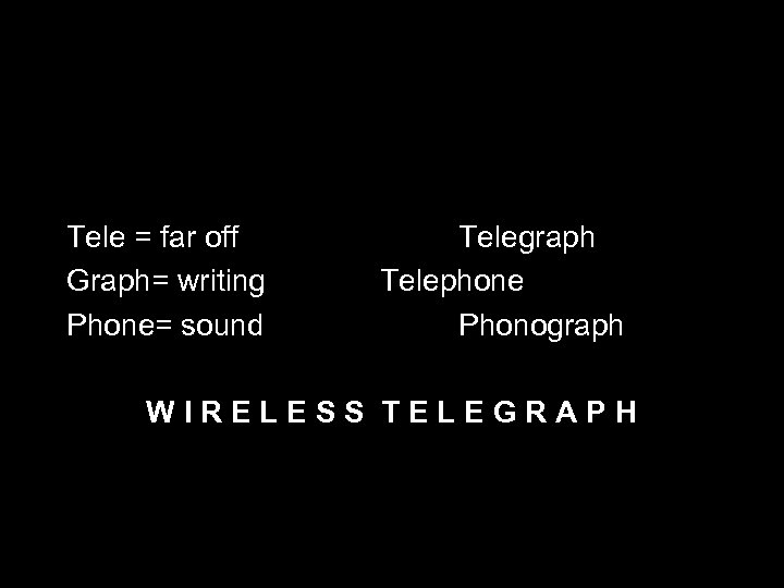 Tele = far off Graph= writing Phone= sound Telegraph Telephone Phonograph WIRELESS TELEGRAPH 