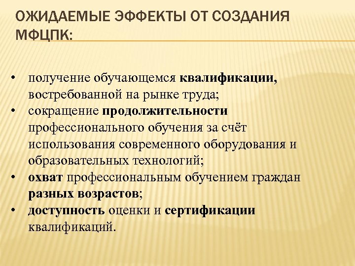ОЖИДАЕМЫЕ ЭФФЕКТЫ ОТ СОЗДАНИЯ МФЦПК: • получение обучающемся квалификации, востребованной на рынке труда; •