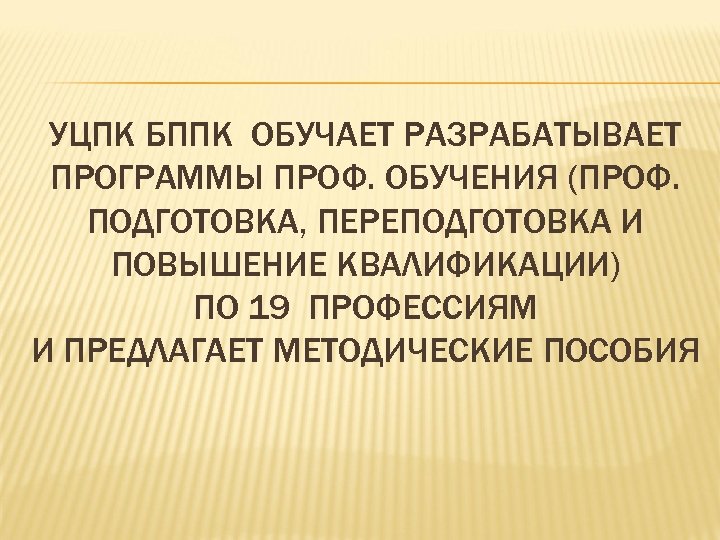 УЦПК БППК ОБУЧАЕТ РАЗРАБАТЫВАЕТ ПРОГРАММЫ ПРОФ. ОБУЧЕНИЯ (ПРОФ. ПОДГОТОВКА, ПЕРЕПОДГОТОВКА И ПОВЫШЕНИЕ КВАЛИФИКАЦИИ) ПО