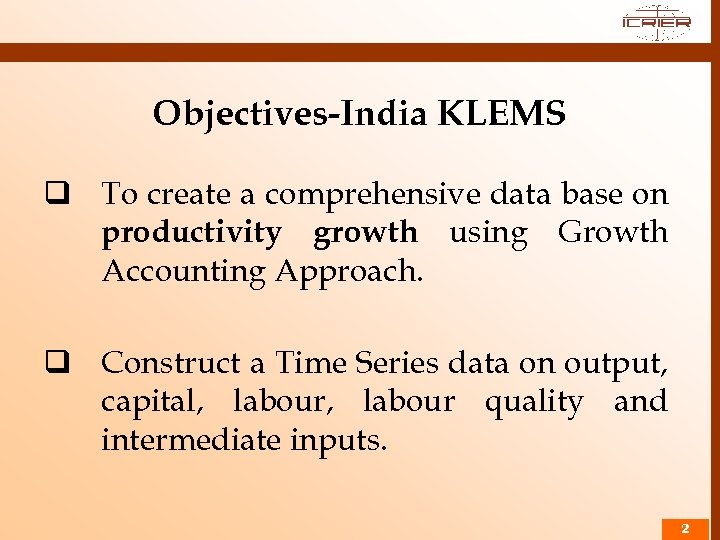 Objectives-India KLEMS q To create a comprehensive data base on productivity growth using Growth