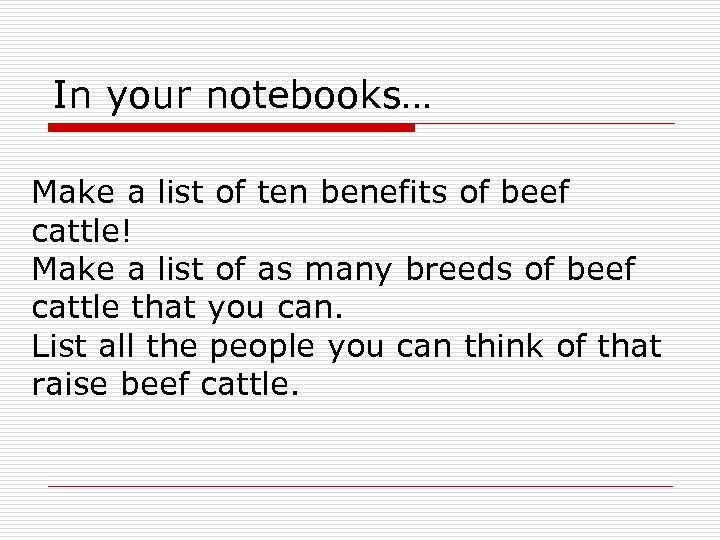 In your notebooks… Make a list of ten benefits of beef cattle! Make a