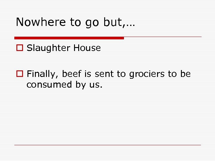 Nowhere to go but, … o Slaughter House o Finally, beef is sent to