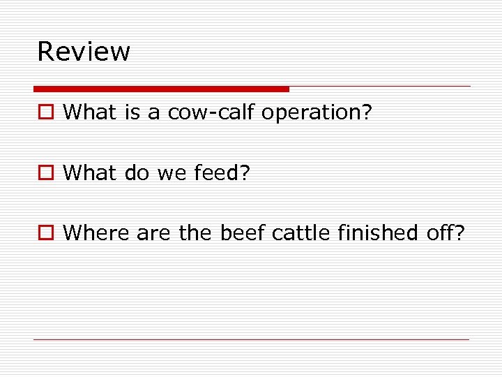 Review o What is a cow-calf operation? o What do we feed? o Where