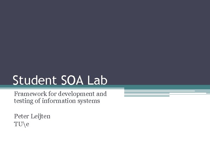 Student SOA Lab Framework for development and testing of information systems Peter Leijten TUe