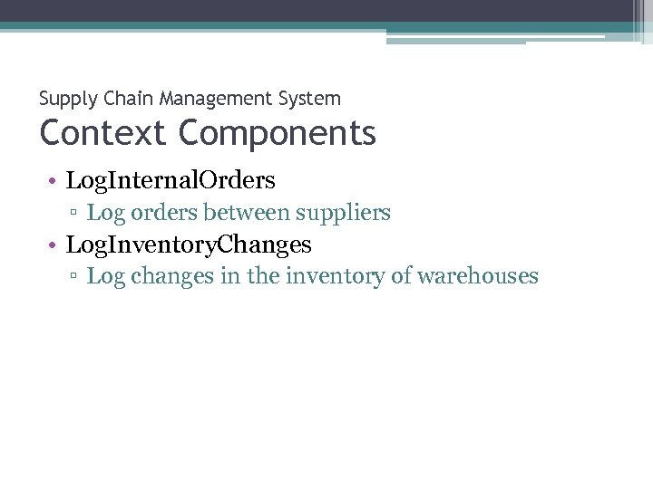 Supply Chain Management System Context Components • Log. Internal. Orders ▫ Log orders between