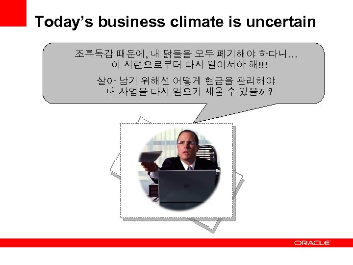 Today’s business climate is uncertain 조류독감 때문에, 내 닭들을 모두 폐기해야 하다니… 이 시련으로부터