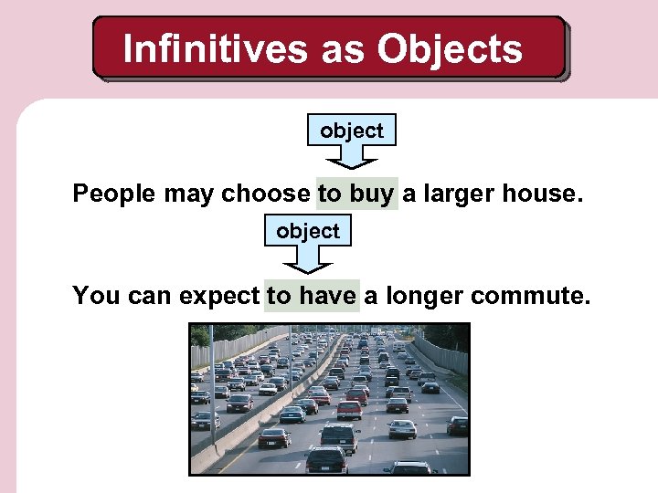 Infinitives as Objects object People may choose to buy a larger house. object You