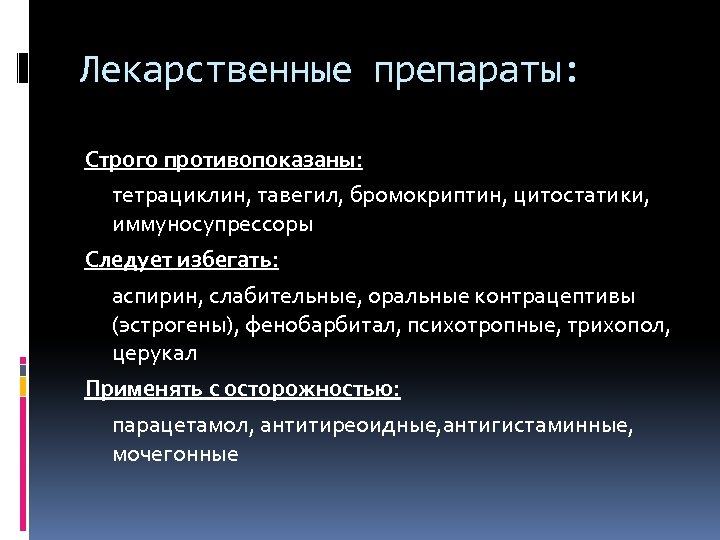 Лекарственные препараты: Строго противопоказаны: тетрациклин, тавегил, бромокриптин, цитостатики, иммуносупрессоры Следует избегать: аспирин, слабительные, оральные